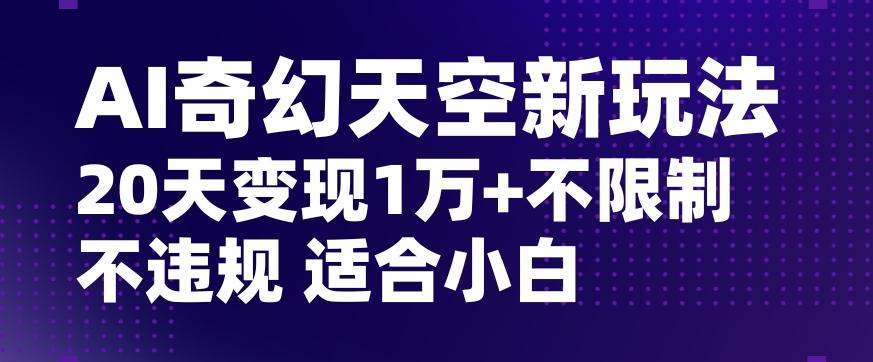AI奇幻天空，20天变现五位数玩法，不限制不违规不封号玩法，适合小白操作【揭秘】-策里行间