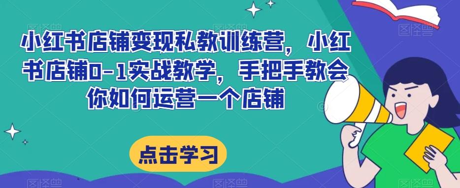 小红书店铺变现私教训练营，小红书店铺0-1实战教学，手把手教会你如何运营一个店铺-策里行间