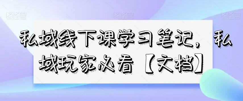 私域线下课学习笔记，​私域玩家必看【文档】-策里行间