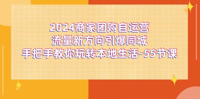 2024商家团购-自运营流量新方向引爆同城，手把手教你玩转本地生活-55节课-策里行间