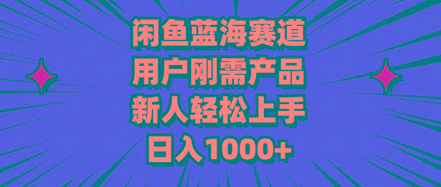 闲鱼蓝海赛道，用户刚需产品，新人轻松上手，日入1000+-策里行间