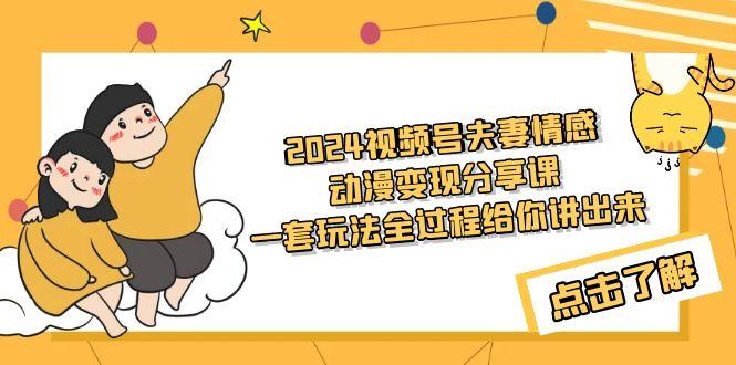 (9265期)2024视频号夫妻情感动漫变现分享课 一套玩法全过程给你讲出来(教程+素材)-策里行间