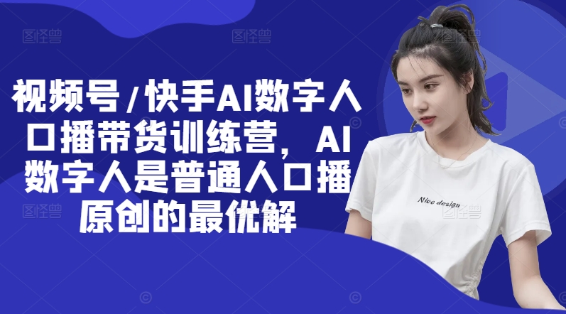 视频号/快手AI数字人口播带货训练营，AI数字人是普通人口播原创的最优解-策里行间