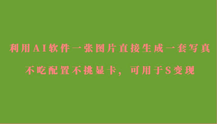 利用AI软件只需一张图片直接生成一套写真，不吃配置不挑显卡，可用于S变现-策里行间