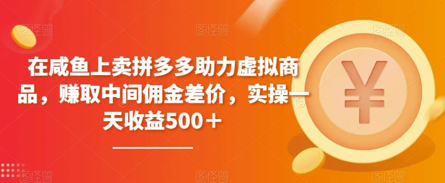在咸鱼上卖拼多多助力虚拟商品，赚取中间佣金差价，实操一天收益500＋-策里行间