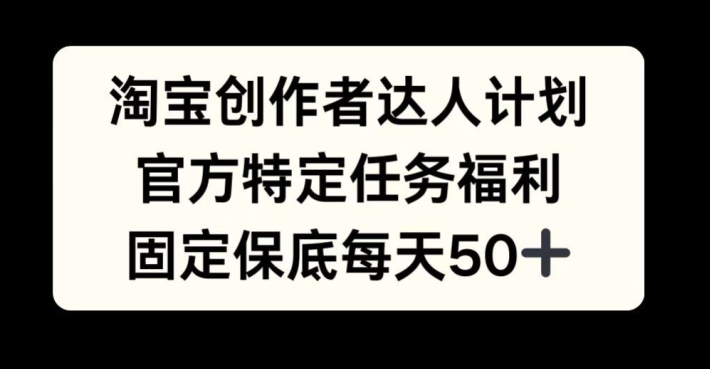 淘宝创作者达人计划，官方特定任务福利，固定保底每天50+【揭秘】-策里行间