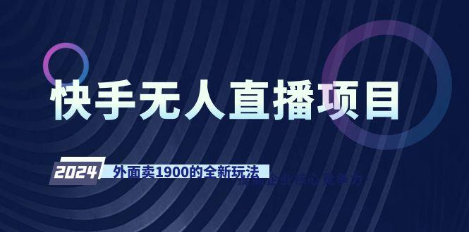 快手无人直播项目，外面卖1900的全新玩法-策里行间