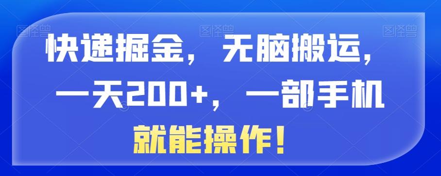 快递掘金，无脑搬运，一天200+，一部手机就能操作！-策里行间