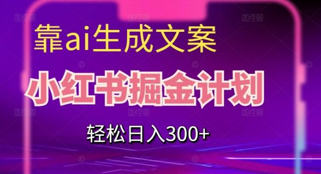 靠AI生成文案，小红书掘金计划，轻松日入300+【揭秘】-策里行间