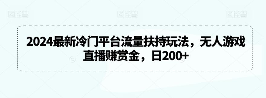 2024最新冷门平台流量扶持玩法，无人游戏直播赚赏金，日200+【揭秘】-策里行间