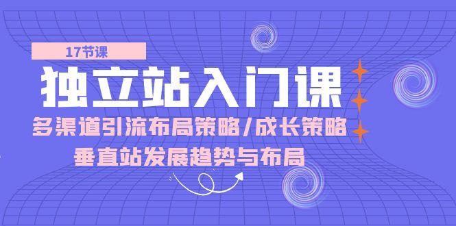独立站 入门课：多渠道 引流布局策略/成长策略/垂直站发展趋势与布局-策里行间