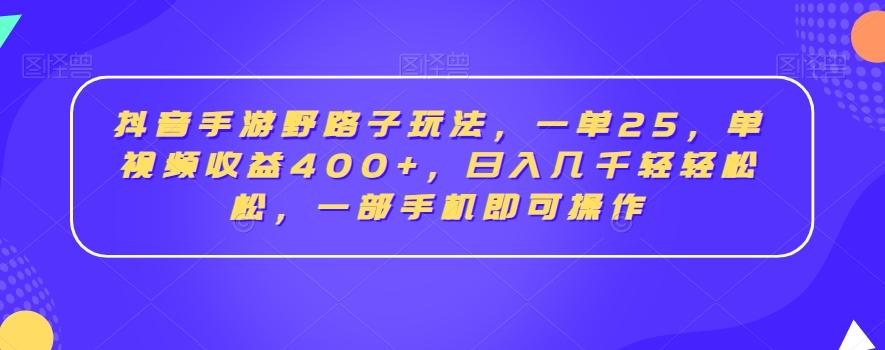 抖音手游野路子玩法，一单25，单视频收益400+，日入几千轻轻松松，一部手机即可操作【揭秘】-策里行间