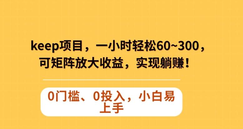 Keep蓝海项目，一小时轻松60~300＋，可矩阵放大收益，可实现躺赚【揭秘】-策里行间