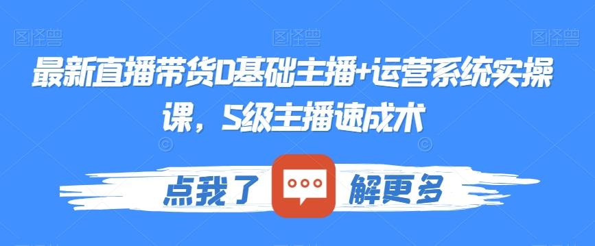 最新直播带货0基础主播+运营系统实操课，S级主播速成术-策里行间
