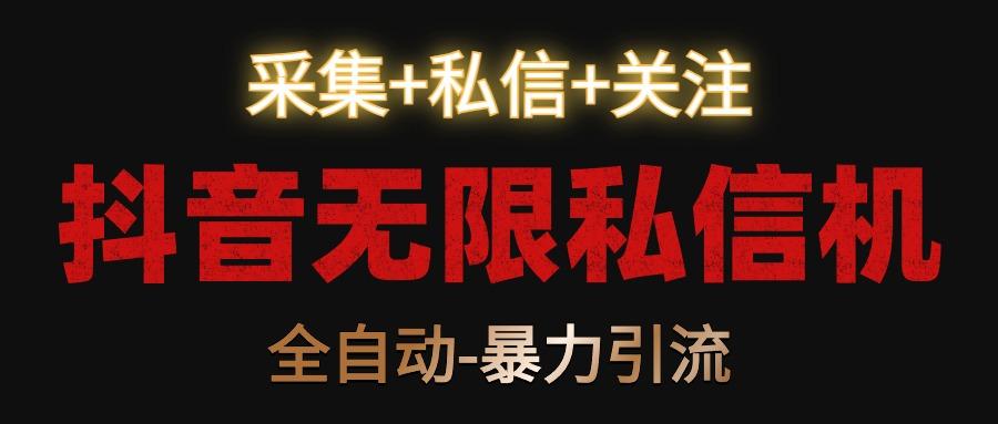 抖音无限私信机！采集+私信+关注，全自动暴力引流！-策里行间