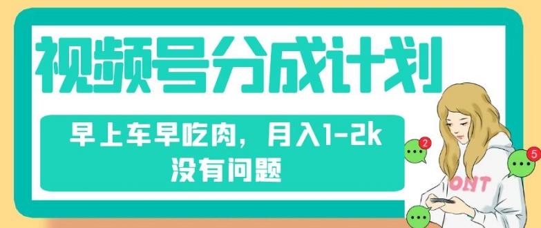 视频号分成计划，纯搬运不需要剪辑去重，早上车早吃肉，月入1-2k没有问题-策里行间