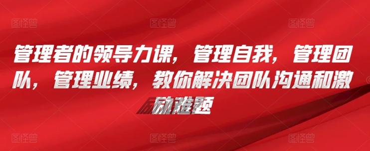管理者的领导力课，​管理自我，管理团队，管理业绩，​教你解决团队沟通和激励难题-策里行间