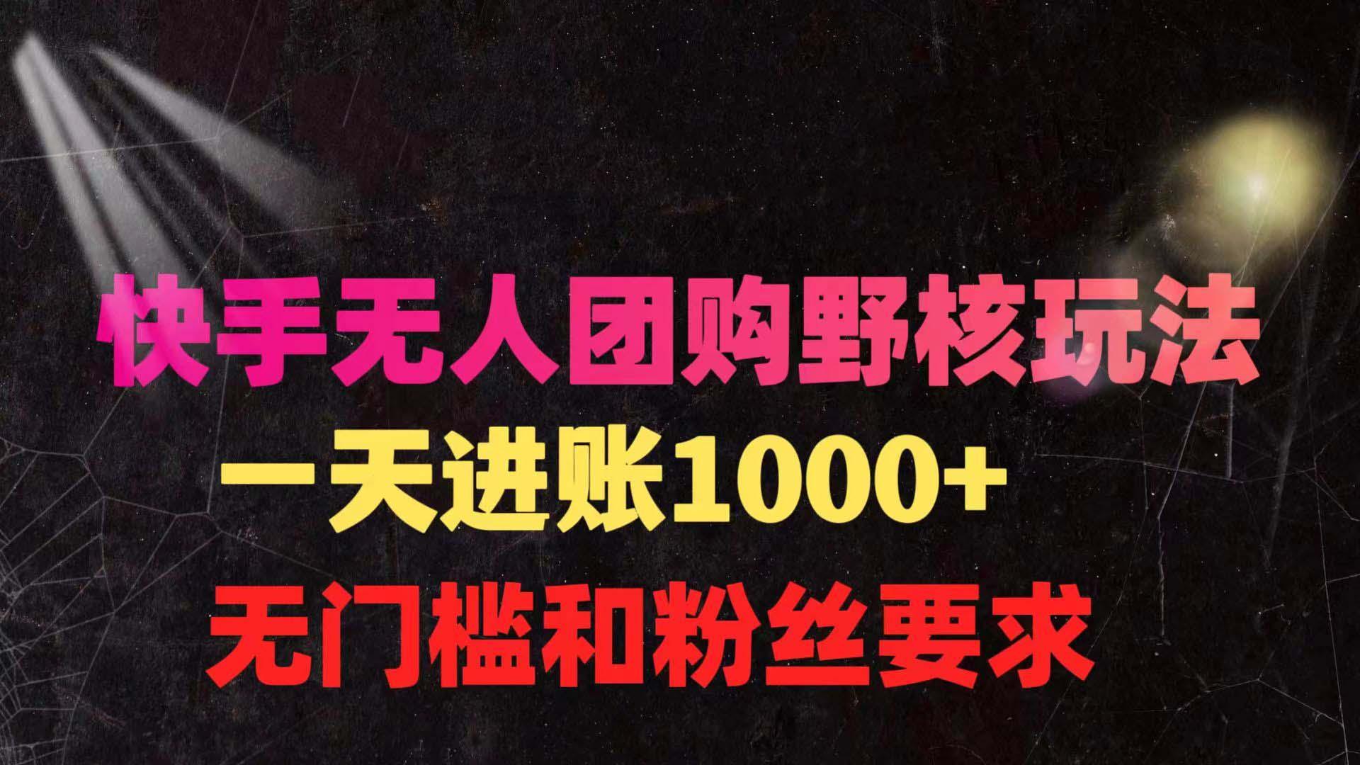 (9638期)快手无人团购带货野核玩法，一天4位数 无任何门槛-策里行间