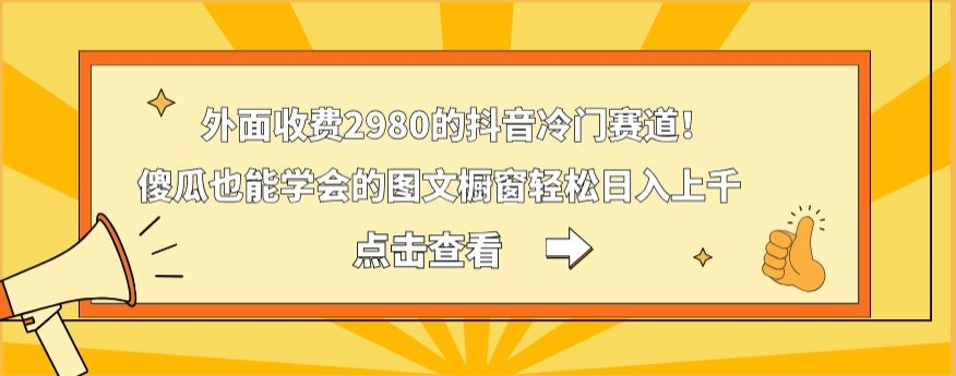 外面收费2980的抖音冷门赛道！傻瓜也能学会的图文橱窗轻松日入上千-策里行间