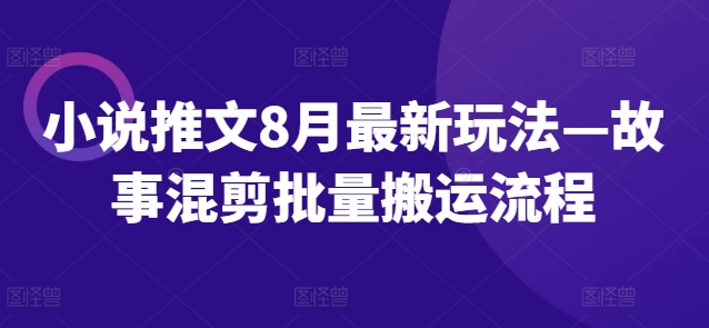 小说推文8月最新玩法—故事混剪批量搬运流程-策里行间
