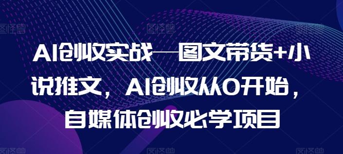 AI创收实战—图文带货+小说推文，AI创收从0开始，自媒体创收必学项目-策里行间