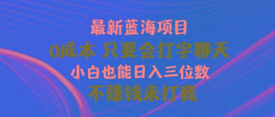 最新蓝海项目 0成本 只要会打字聊天 小白也能日入三位数 不赚钱来打我-策里行间