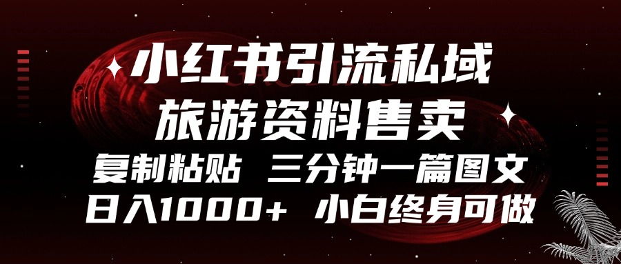 小红书引流私域旅游资料售卖，复制粘贴，三分钟一篇图文，日入1000+，…-策里行间