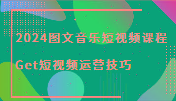 2024图文音乐短视频课程-Get短视频运营技巧-策里行间