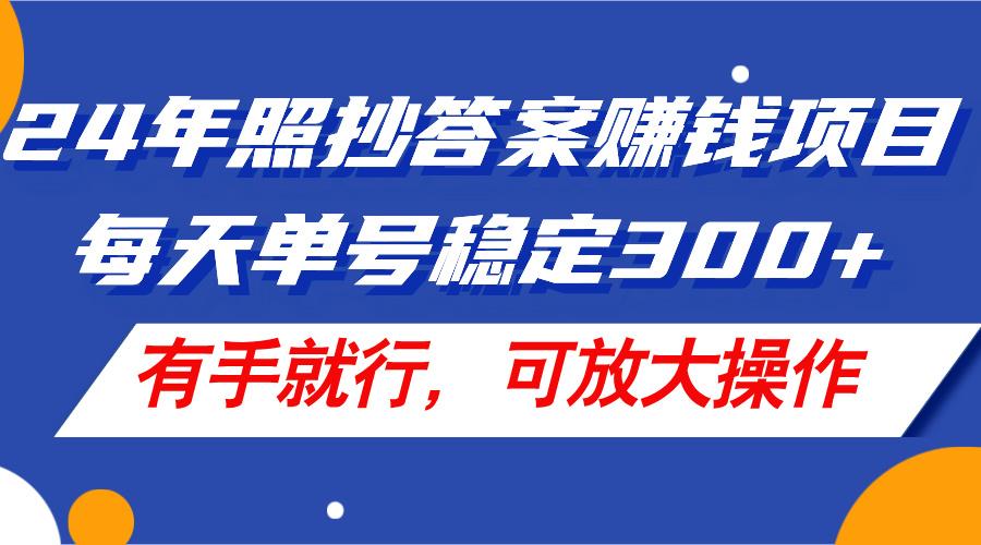 24年照抄答案赚钱项目，每天单号稳定300+，有手就行，可放大操作-策里行间