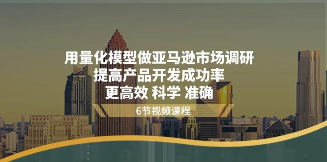 用量化 模型做亚马逊 市场调研，提高产品开发成功率  更高效 科学 准确-策里行间