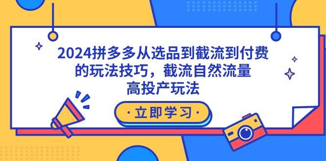 2024拼多多从选品到截流到付费的玩法技巧，截流自然流量玩法，高投产玩法-策里行间