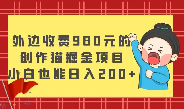 外边收费980元的，创作猫掘金项目，小白也能日入200+-策里行间