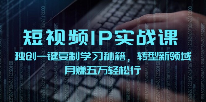 短视频IP实战课，独创一键复制学习秘籍，转战新领域，月赚五万轻松行-策里行间