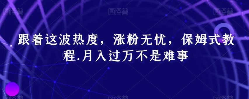 跟着这波热度，涨粉无忧，保姆式教程，月入过万不是难事【揭秘】-策里行间