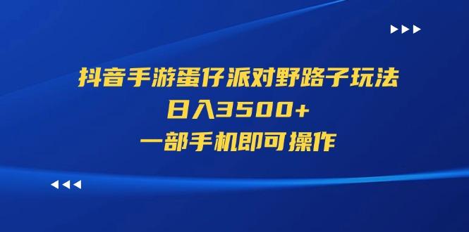 抖音手游蛋仔派对野路子玩法，日入3500+，一部手机即可操作-策里行间