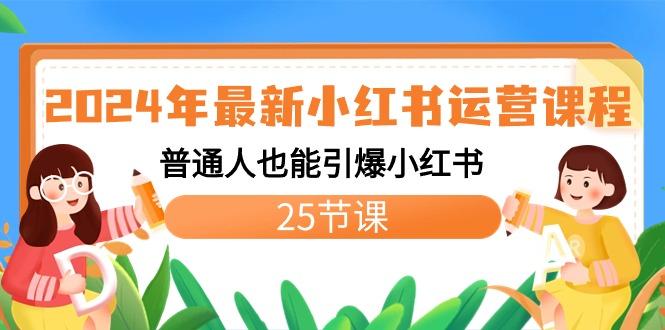 2024年最新小红书运营课程：普通人也能引爆小红书(25节课)-策里行间