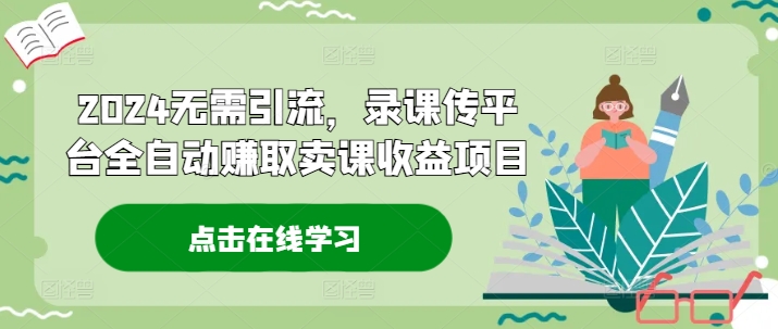 2024无需引流，录课传平台全自动赚取卖课收益项目-策里行间