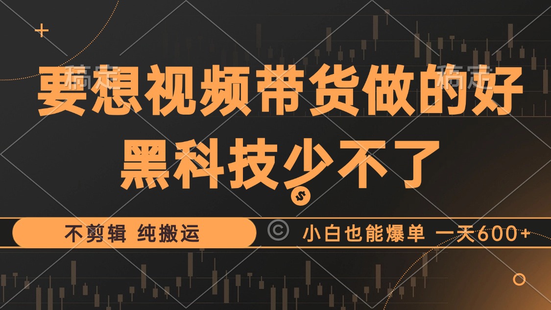 抖音视频带货最暴力玩法，利用黑科技 不剪辑 纯搬运，小白也能爆单，单…-策里行间
