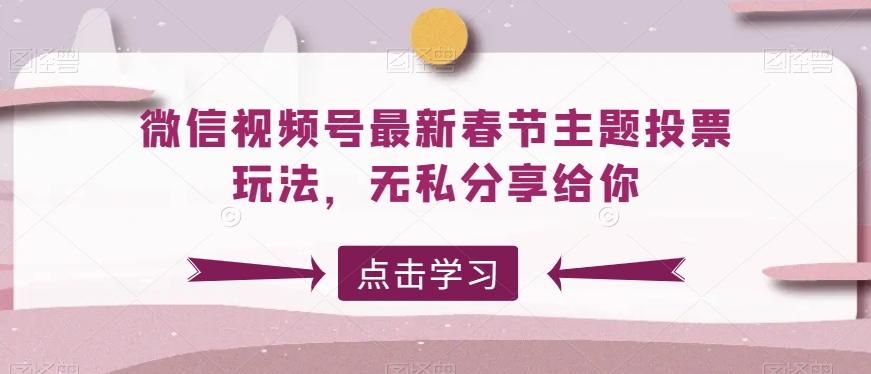 微信视频号最新春节主题投票玩法，无私分享给你【揭秘】-策里行间