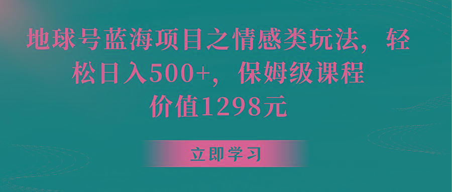 地球号蓝海项目之情感类玩法，轻松日入500+，保姆级教程-策里行间