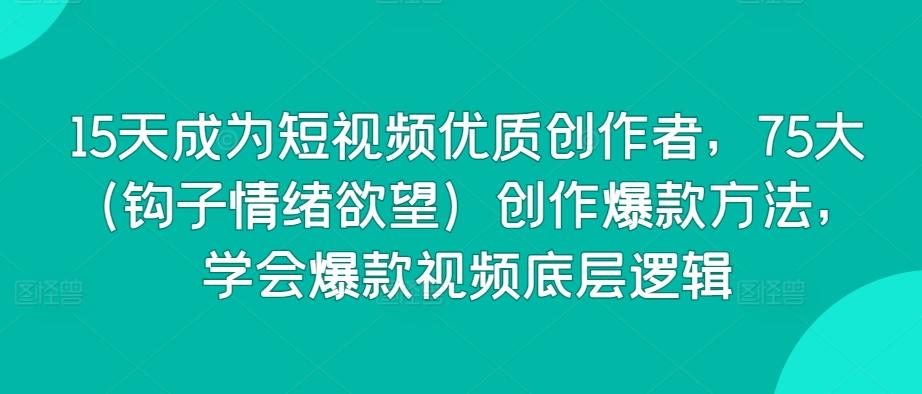 15天成为短视频优质创作者，75大(钩子情绪欲望)创作爆款方法，学会爆款视频底层逻辑-策里行间