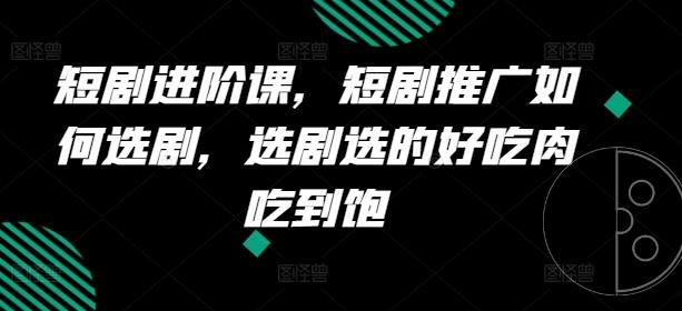 短剧进阶课，短剧推广如何选剧，选剧选的好吃肉吃到饱-策里行间