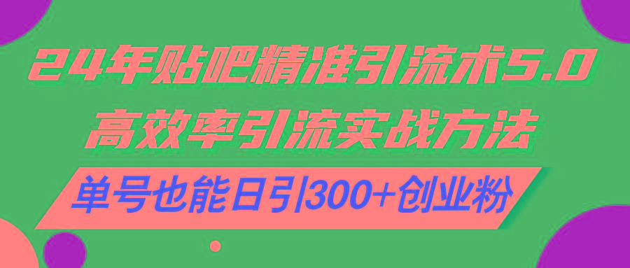 24年贴吧精准引流术5.0，高效率引流实战方法，单号也能日引300+创业粉-策里行间