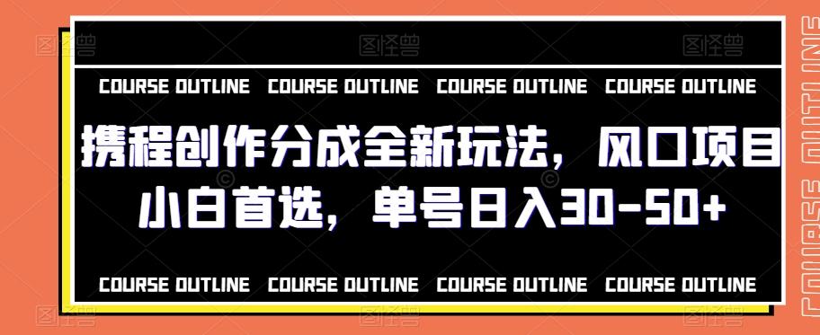 携程创作分成全新玩法，风口项目小白首选，单号日入30-50+-策里行间
