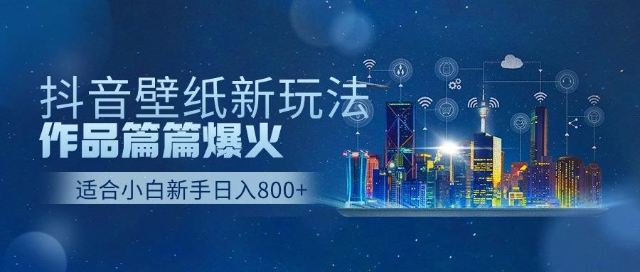 抖音壁纸号新玩法，一个作品只需要5分钟，条条爆款日收益1000＋-策里行间