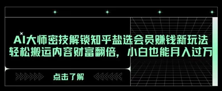 AI大师密技解锁知乎盐选会员赚钱新玩法，轻松搬运内容财富翻倍，小白也能月入过万【揭秘】-策里行间
