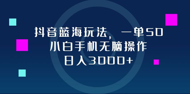 抖音蓝海玩法，一单50，小白手机无脑操作，日入3000+-策里行间