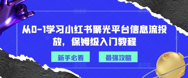 从0-1学习小红书聚光平台信息流投放，保姆级入门教程-策里行间