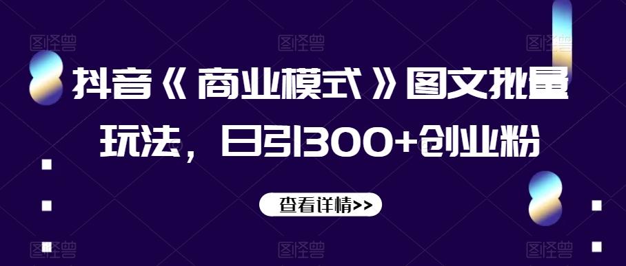 抖音《商业模式》图文批量玩法，日引300+创业粉【揭秘】-策里行间