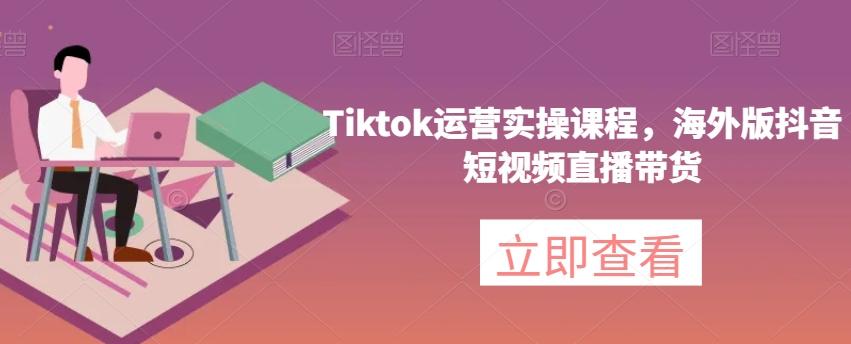 Tiktok运营实操课程，海外版抖音短视频直播带货-策里行间
